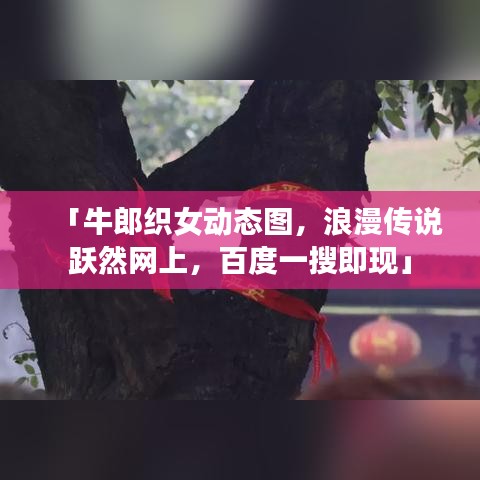 「牛郎织女动态图,浪漫传说跃然网上,百度一搜即现」