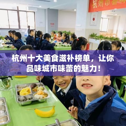 杭州十大美食滋补榜单,让你品味城市味蕾的魅力!