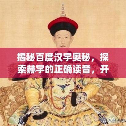 揭秘百度汉字奥秘,探索赫字的正确读音,开启汉字之美探寻之旅