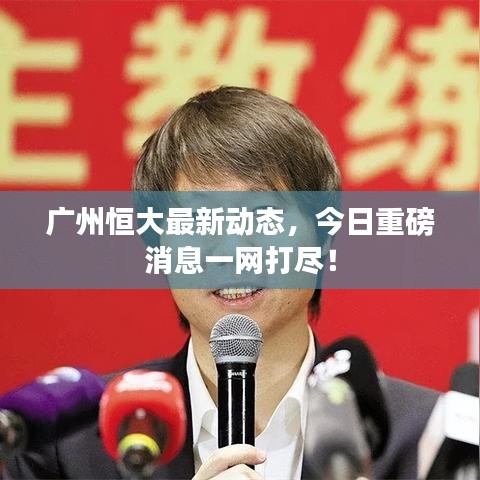 广州恒大最新动态,今日重磅消息一网打尽!
