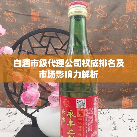 白酒市级代理公司权威排名及市场影响力解析