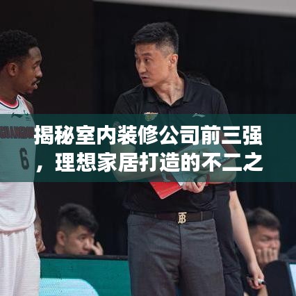 揭秘室内装修公司前三强,理想家居打造的不二之选!