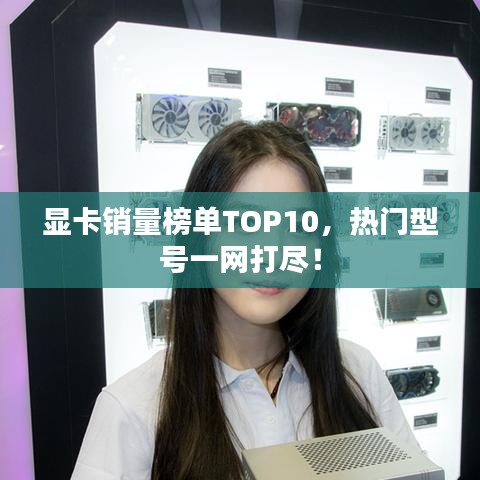 显卡销量榜单TOP10,热门型号一网打尽!