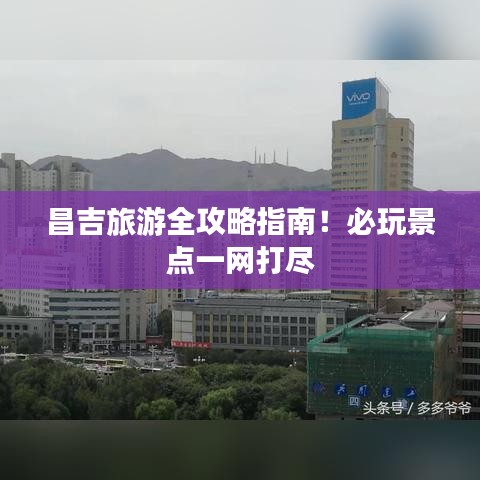 昌吉旅游全攻略指南!必玩景点一网打尽