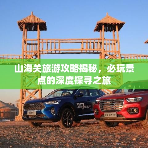 山海关旅游攻略揭秘,必玩景点的深度探寻之旅
