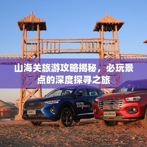山海关旅游攻略揭秘,必玩景点的深度探寻之旅