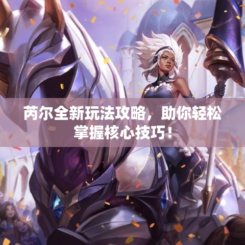 芮尔全新玩法攻略,助你轻松掌握核心技巧!