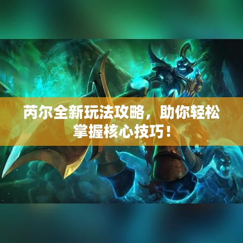 芮尔全新玩法攻略,助你轻松掌握核心技巧!