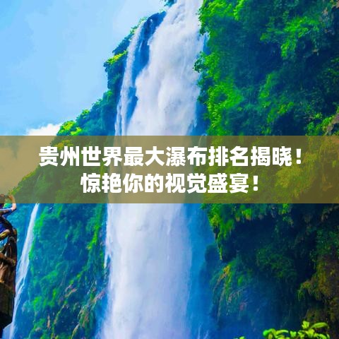 贵州世界最大瀑布排名揭晓!惊艳你的视觉盛宴!