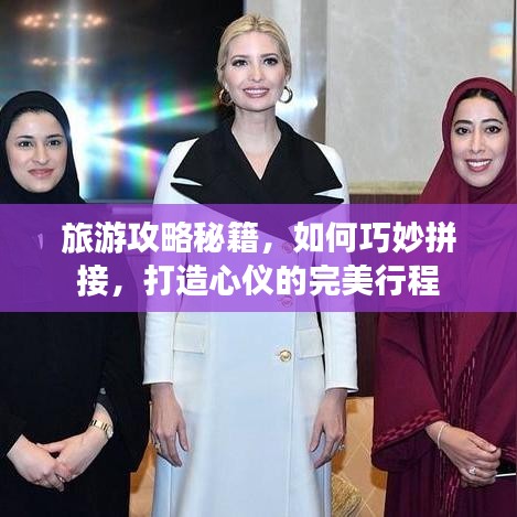 旅游攻略秘籍,如何巧妙拼接,打造心仪的完美行程