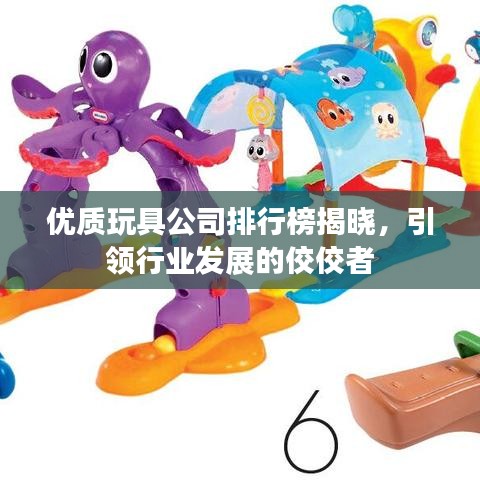 优质玩具公司排行榜揭晓,引领行业发展的佼佼者