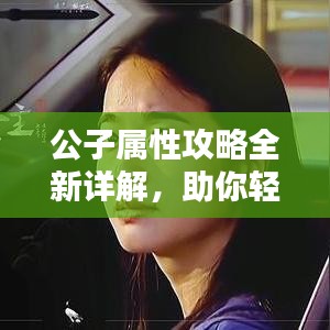公子属性攻略全新详解,助你轻松掌握核心技巧!