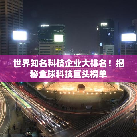 世界知名科技企业大排名!揭秘全球科技巨头榜单