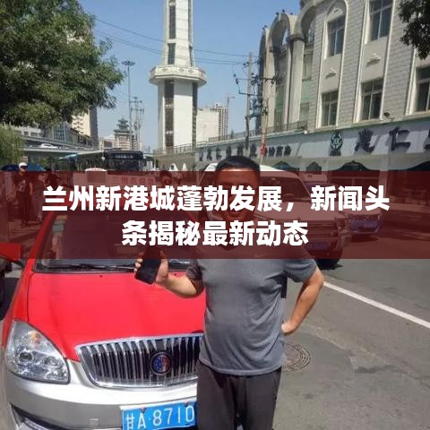 兰州新港城蓬勃发展,新闻头条揭秘最新动态