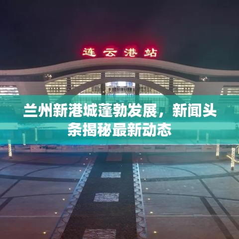 兰州新港城蓬勃发展,新闻头条揭秘最新动态