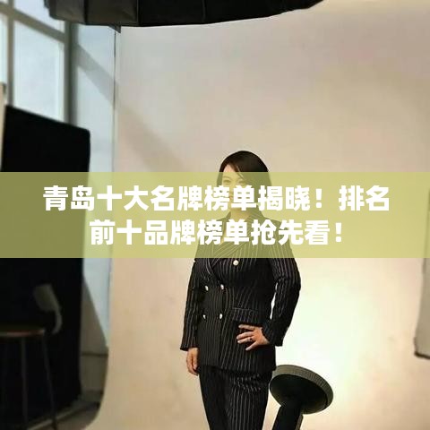 青岛十大名牌榜单揭晓!排名前十品牌榜单抢先看!