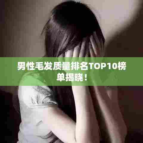 男性毛发质量排名TOP10榜单揭晓!