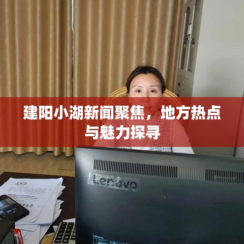 建阳小湖新闻聚焦,地方热点与魅力探寻