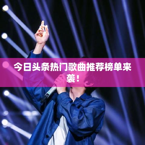 今日头条热门歌曲推荐榜单来袭!