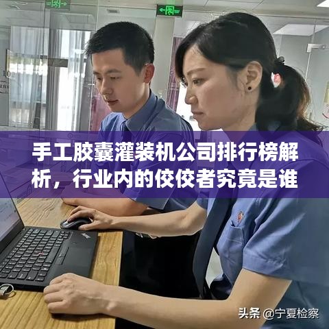 手工胶囊灌装机公司排行榜解析,行业内的佼佼者究竟是谁?