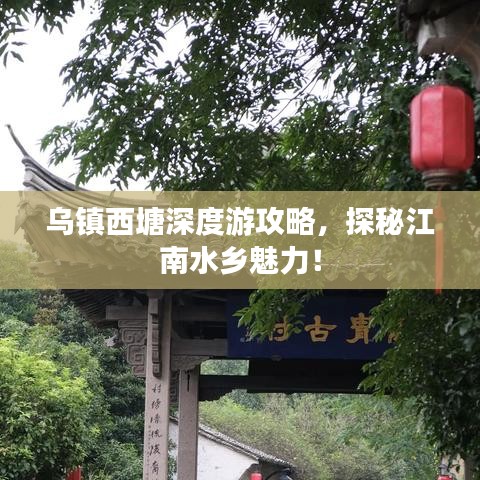 乌镇西塘深度游攻略,探秘江南水乡魅力!