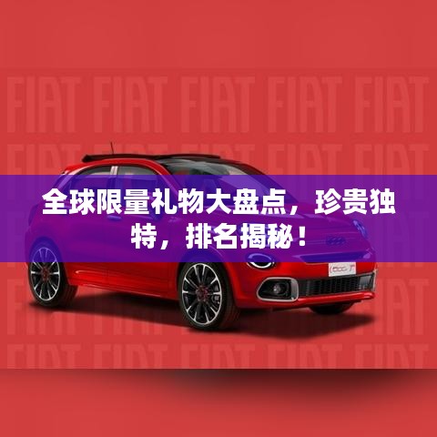 全球限量礼物大盘点,珍贵独特,排名揭秘!