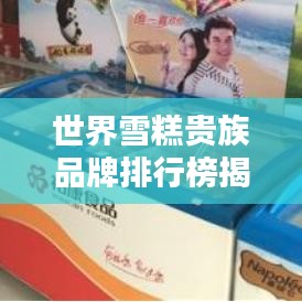 世界雪糕贵族品牌排行榜揭晓!顶级雪糕品牌盘点