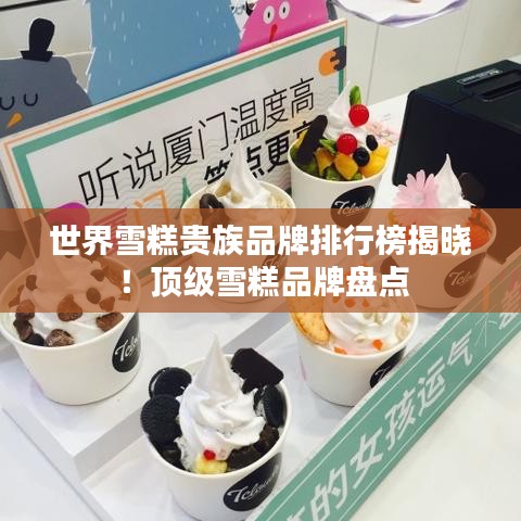 世界雪糕贵族品牌排行榜揭晓!顶级雪糕品牌盘点