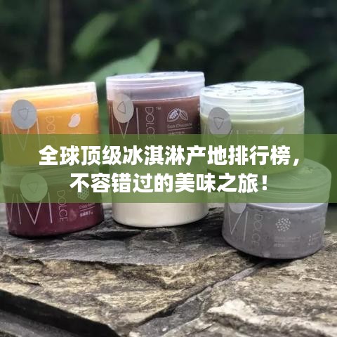 全球顶级冰淇淋产地排行榜,不容错过的美味之旅!