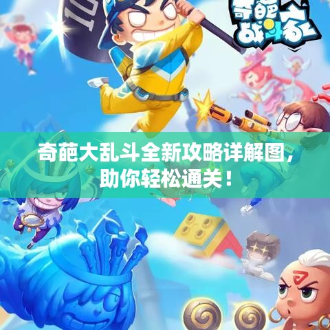 奇葩大乱斗全新攻略详解图,助你轻松通关!