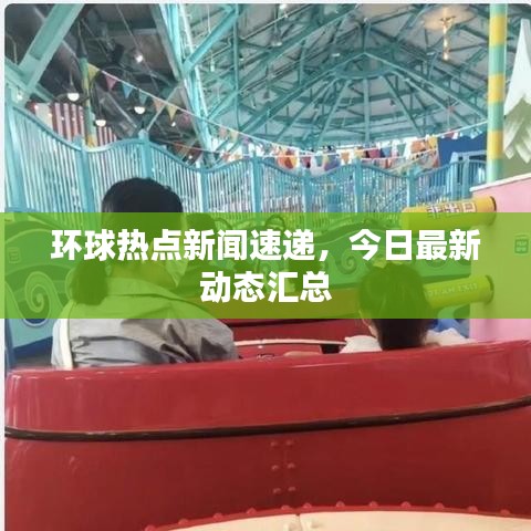 环球热点新闻速递,今日最新动态汇总
