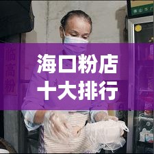 海口粉店十大排行榜揭晓,海南美食独特魅力不容错过!