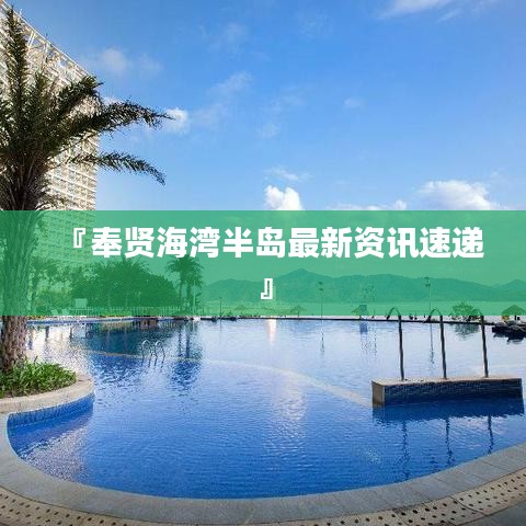 『奉贤海湾半岛最新资讯速递』