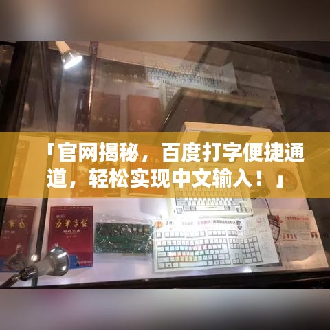 「官网揭秘，百度打字便捷通道，轻松实现中文输入！」