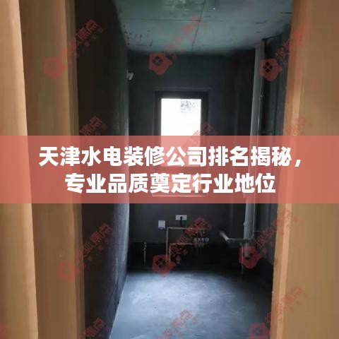 天津水电装修公司排名揭秘,专业品质奠定行业地位