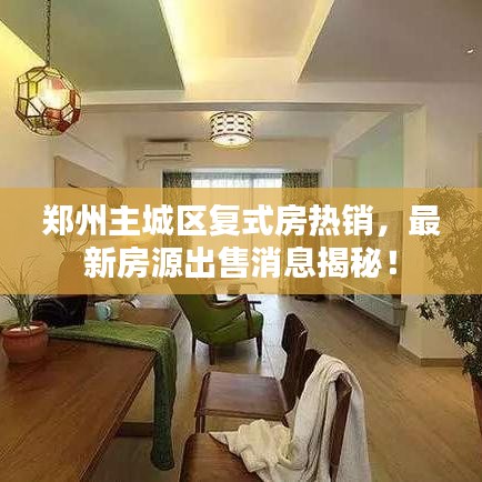 郑州主城区复式房热销,最新房源出售消息揭秘!
