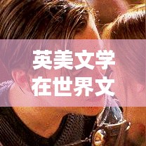 英美文学在世界文学中的地位与排名解析