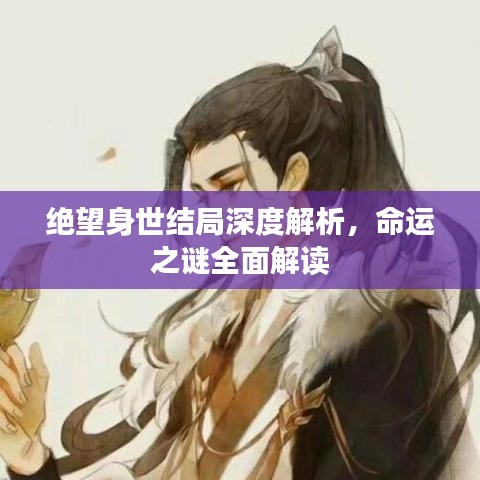 绝望身世结局深度解析，命运之谜全面解读