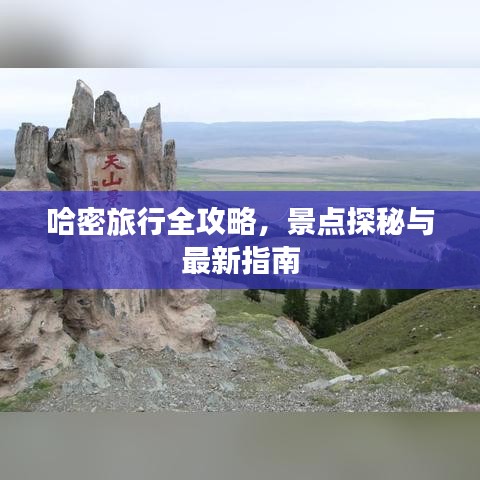 哈密旅行全攻略，景点探秘与最新指南