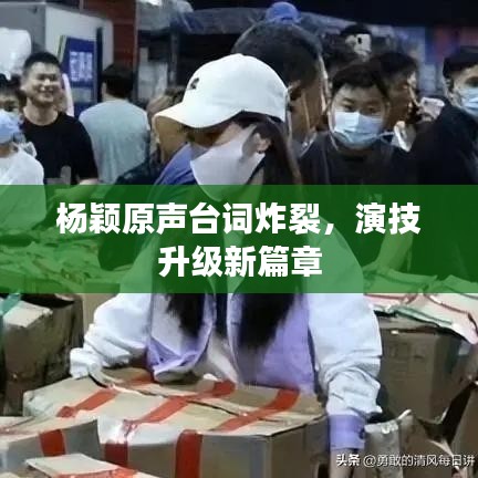 杨颖原声台词炸裂，演技升级新篇章