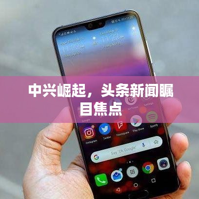 中兴崛起，头条新闻瞩目焦点
