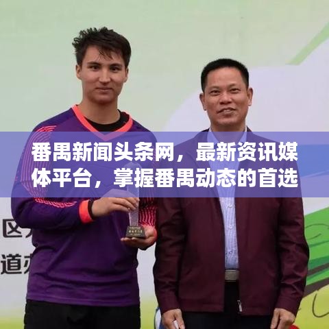 番禺新闻头条网，最新资讯媒体平台，掌握番禺动态的首选来源