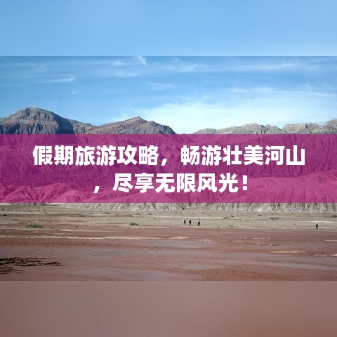 假期旅游攻略,畅游壮美河山,尽享无限风光!
