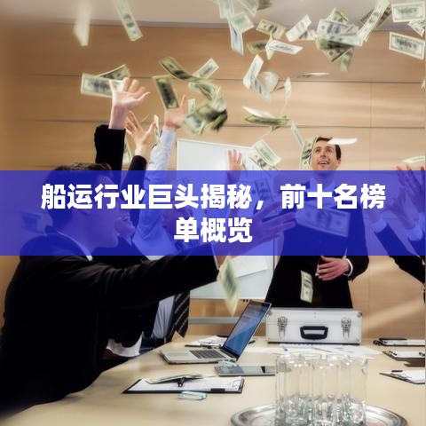 船运行业巨头揭秘,前十名榜单概览
