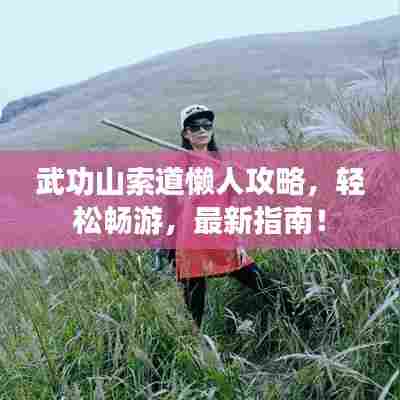 武功山索道懒人攻略,轻松畅游,最新指南!