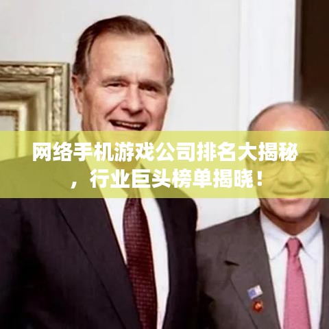 网络手机游戏公司排名大揭秘,行业巨头榜单揭晓!