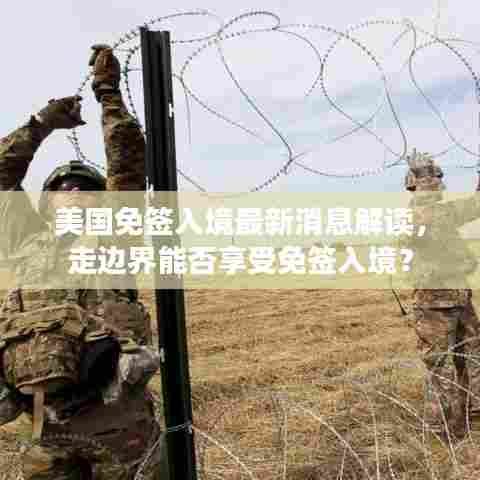 美国免签入境最新消息解读,走边界能否享受免签入境?