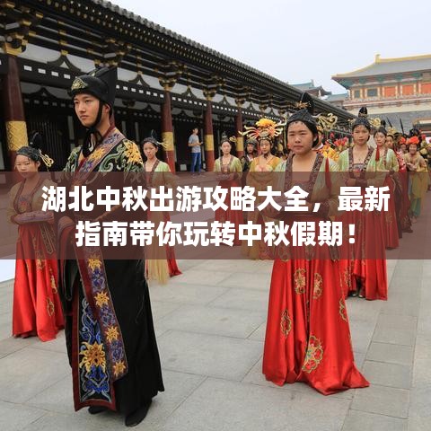 湖北中秋出游攻略大全,最新指南带你玩转中秋假期!