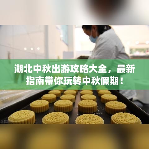 湖北中秋出游攻略大全,最新指南带你玩转中秋假期!