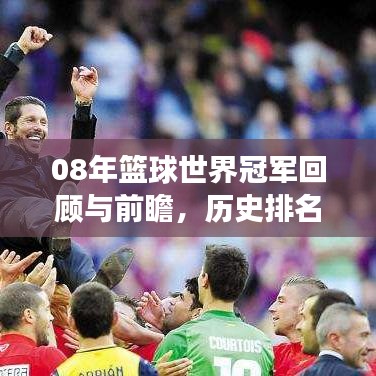 08年篮球世界冠军回顾与前瞻,历史排名揭秘,未来展望激动人心
